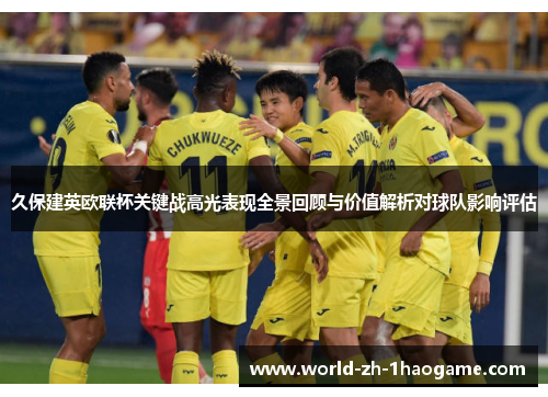久保建英欧联杯关键战高光表现全景回顾与价值解析对球队影响评估 久保建英欧联杯关键战高光表现全景回顾与价值解析对球队影响评估