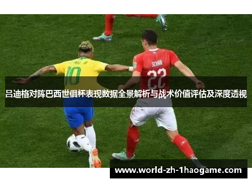 吕迪格对阵巴西世俱杯表现数据全景解析与战术价值评估及深度透视 吕迪格对阵巴西世俱杯表现数据全景解析与战术价值评估及深度透视