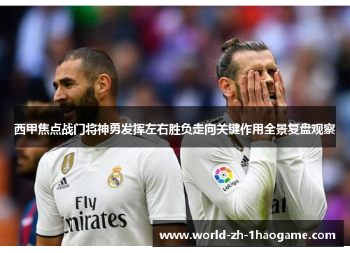 西甲焦点战门将神勇发挥左右胜负走向关键作用全景复盘观察 西甲焦点战门将神勇发挥左右胜负走向关键作用全景复盘观察