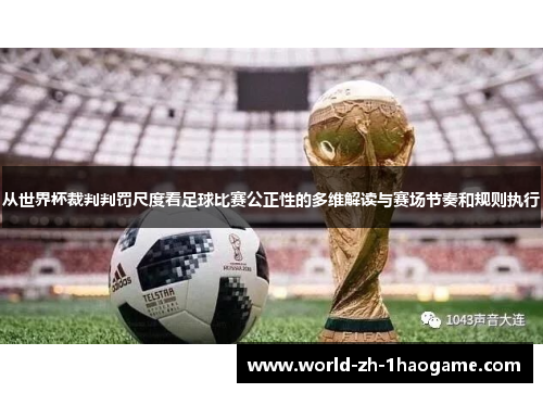 从世界杯裁判判罚尺度看足球比赛公正性的多维解读与赛场节奏和规则执行 从世界杯裁判判罚尺度看足球比赛公正性的多维解读与赛场节奏和规则执行