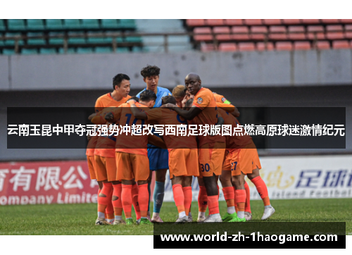 云南玉昆中甲夺冠强势冲超改写西南足球版图点燃高原球迷激情纪元 云南玉昆中甲夺冠强势冲超改写西南足球版图点燃高原球迷激情纪元
