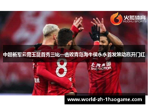 中超新军云南玉昆首秀三比一击败青岛海牛侯永永首发策动赢开门红