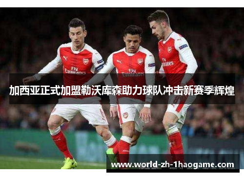 加西亚正式加盟勒沃库森助力球队冲击新赛季辉煌 加西亚正式加盟勒沃库森助力球队冲击新赛季辉煌