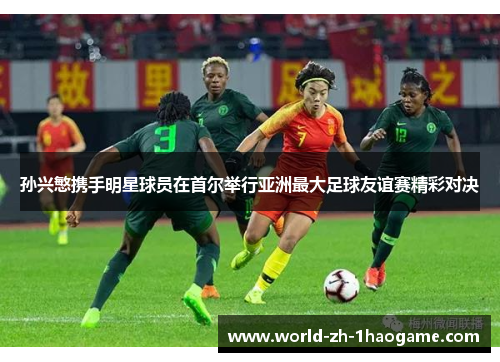 孙兴慜携手明星球员在首尔举行亚洲最大足球友谊赛精彩对决 孙兴慜携手明星球员在首尔举行亚洲最大足球友谊赛精彩对决