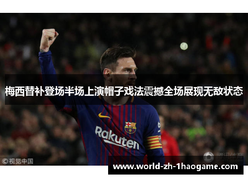 梅西替补登场半场上演帽子戏法震撼全场展现无敌状态