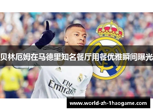 贝林厄姆在马德里知名餐厅用餐优雅瞬间曝光