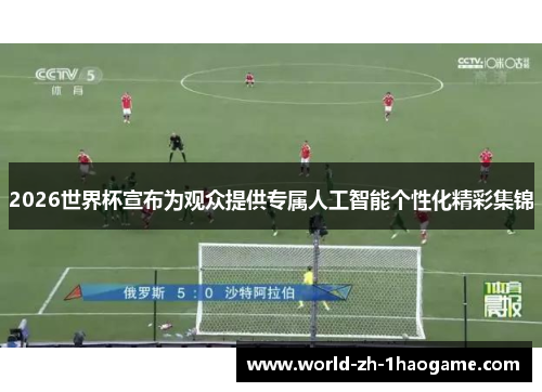 2026世界杯宣布为观众提供专属人工智能个性化精彩集锦