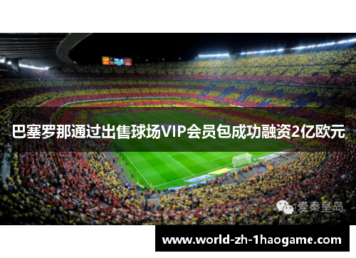 巴塞罗那通过出售球场VIP会员包成功融资2亿欧元 巴塞罗那通过出售球场VIP会员包成功融资2亿欧元