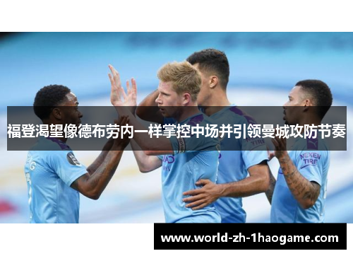 福登渴望像德布劳内一样掌控中场并引领曼城攻防节奏 福登渴望像德布劳内一样掌控中场并引领曼城攻防节奏