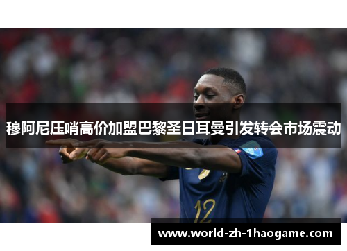 穆阿尼压哨高价加盟巴黎圣日耳曼引发转会市场震动 穆阿尼压哨高价加盟巴黎圣日耳曼引发转会市场震动