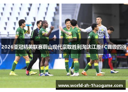 2026亚冠精英联赛蔚山现代豪取胜利淘汰江原FC晋级四强