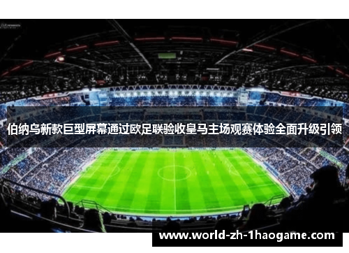 伯纳乌新款巨型屏幕通过欧足联验收皇马主场观赛体验全面升级引领 伯纳乌新款巨型屏幕通过欧足联验收皇马主场观赛体验全面升级引领