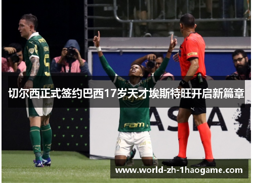 切尔西正式签约巴西17岁天才埃斯特旺开启新篇章