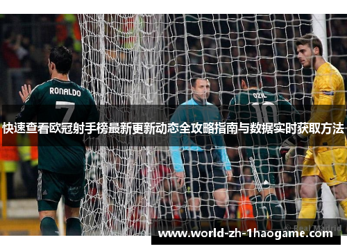 快速查看欧冠射手榜最新更新动态全攻略指南与数据实时获取方法 快速查看欧冠射手榜最新更新动态全攻略指南与数据实时获取方法