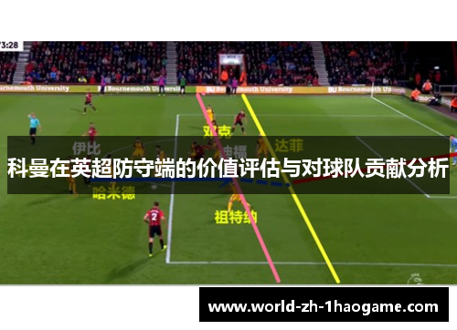 科曼在英超防守端的价值评估与对球队贡献分析 科曼在英超防守端的价值评估与对球队贡献分析