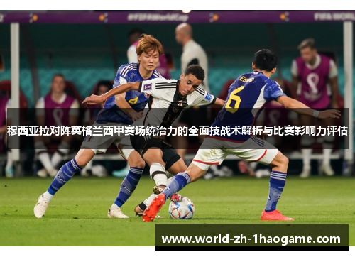 穆西亚拉对阵英格兰西甲赛场统治力的全面技战术解析与比赛影响力评估 穆西亚拉对阵英格兰西甲赛场统治力的全面技战术解析与比赛影响力评估