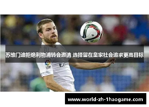 苏维门迪拒绝利物浦转会邀请 选择留在皇家社会追求更高目标 苏维门迪拒绝利物浦转会邀请 选择留在皇家社会追求更高目标
